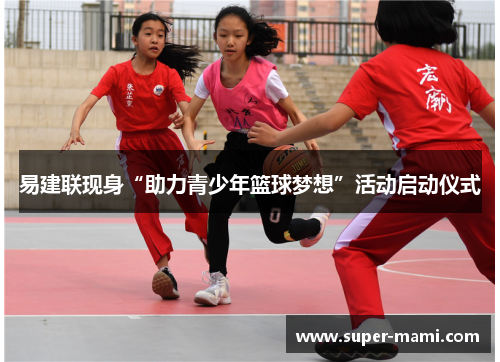 易建联现身“助力青少年篮球梦想”活动启动仪式