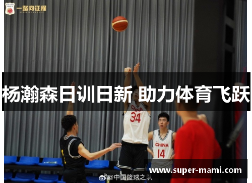 杨瀚森日训日新 助力体育飞跃